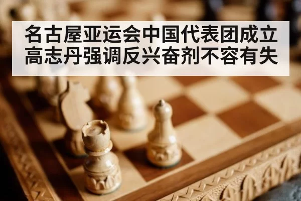 名古屋亚运会中国代表团成立 高志丹强调反兴奋剂不容有失