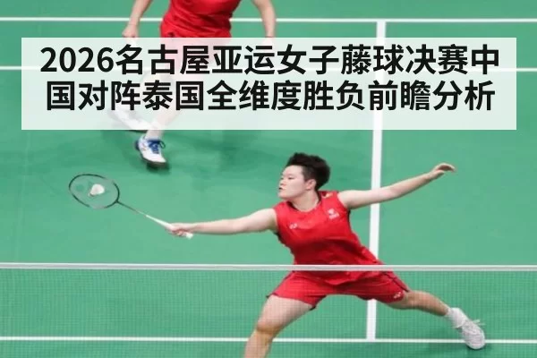 2026名古屋亚运女子藤球决赛中国对阵泰国全维度胜负前瞻分析