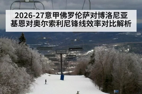 2026-27意甲佛罗伦萨对博洛尼亚 基恩对奥尔索利尼锋线效率对比解析
